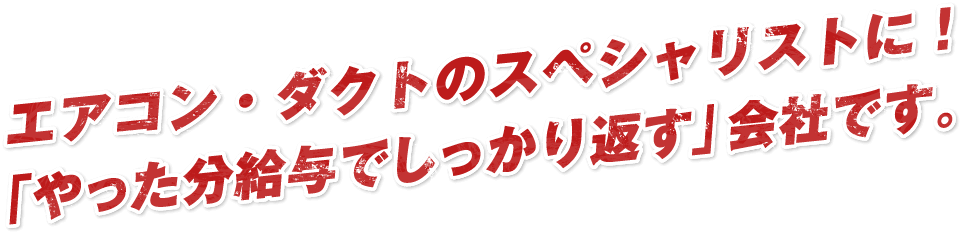 エアコン・ダクトのスペシャリストに！「やった分給与でしっかり返す」会社です。